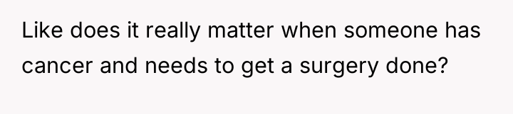 Like does it really matter when someone has cancer and...