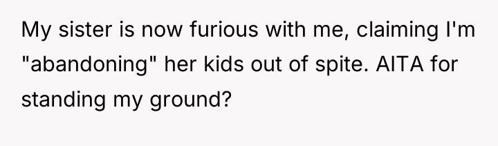 My sister is now furious with me, claiming I'm "abandoning"...