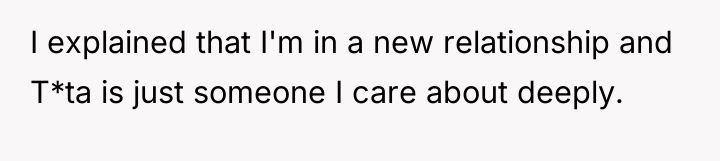 I explained that I'm in a new relationship and T*ta...