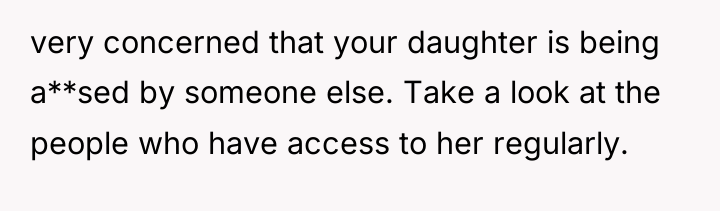very concerned that your daughter is being a**sed by someone...