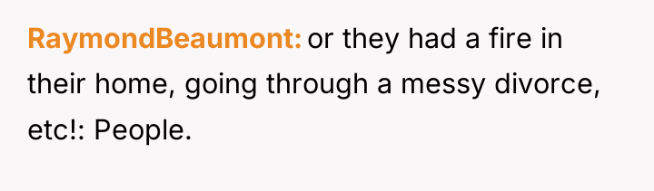 RaymondBeaumont or they had a fire in their home, going...