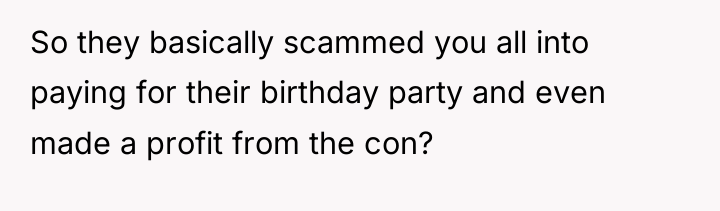 So they basically scammed you all into paying for their...
