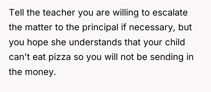 Tell the teacher you are willing to escalate the matter...