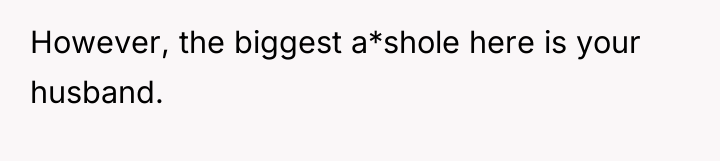 However, the biggest a*shole here is your husband.