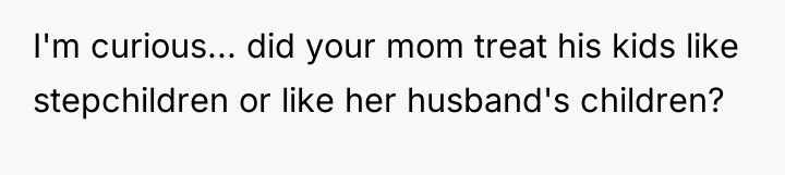 I'm curious... did your mom treat his kids like stepchildren...