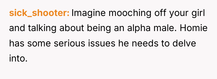 sick_shooter Imagine mooching off your girl and talking about being...