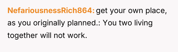 NefariousnessRich864 get your own place, as you originally planned.: You...