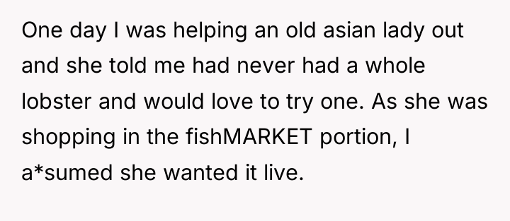 One day I was helping an old asian lady out...
