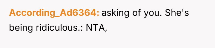 According_Ad6364 asking of you. She's being ridiculous.: NTA,