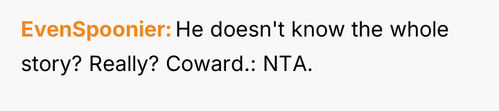 EvenSpoonier He doesn't know the whole story? Really? Coward.: NTA.