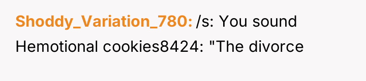 Shoddy_Variation_780 /s: You sound Hemotional cookies8424: "The divorce