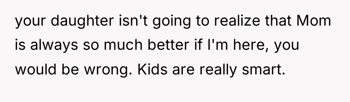 your daughter isn't going to realize that Mom is always...