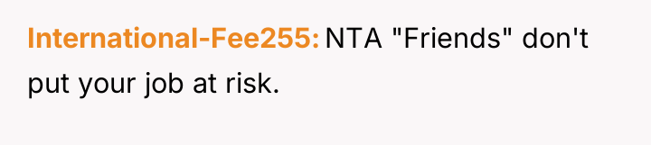 International-Fee255 NTA "Friends" don't put your job at risk.