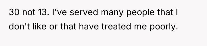 30 not 13. I've served many people that I don't...