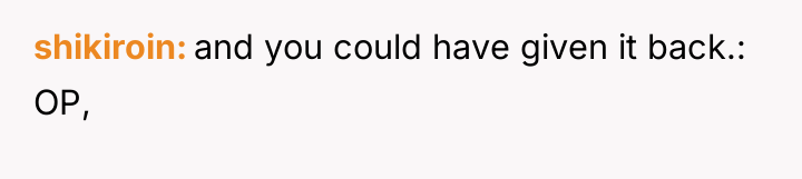 shikiroin and you could have given it back.: OP,