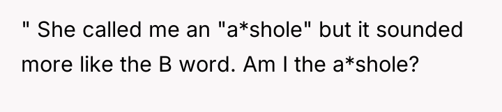 " She called me an "a*shole" but it sounded more...
