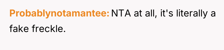 Probablynotamantee NTA at all, it's literally a fake freckle.