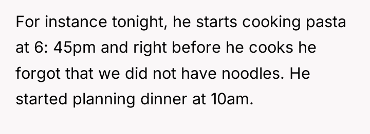 For instance tonight, he starts cooking pasta at 6: 45pm...