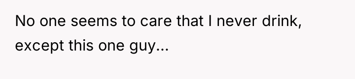 No one seems to care that I never drink, except...