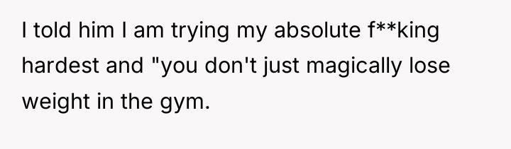 I told him I am trying my absolute f**king hardest...