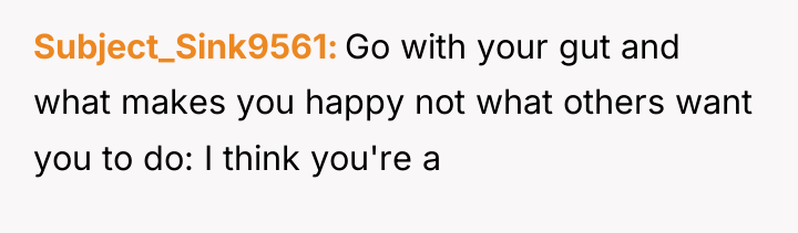 Subject_Sink9561 Go with your gut and what makes you happy...