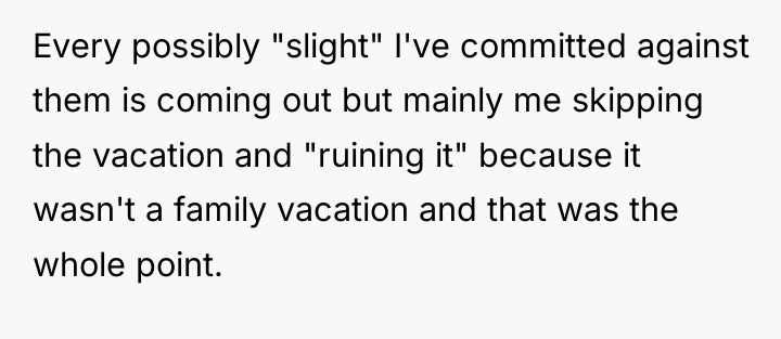 Every possibly "slight" I've committed against them is coming out...
