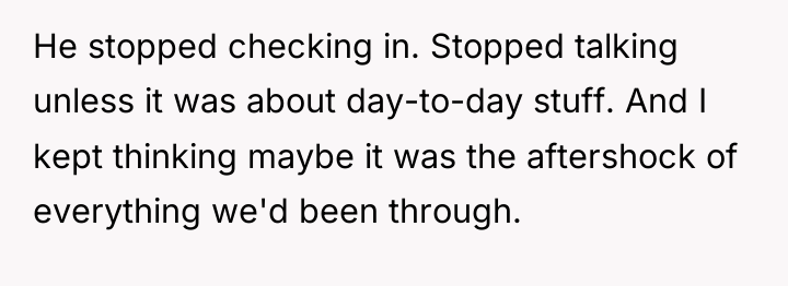 He stopped checking in. Stopped talking unless it was about...