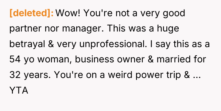[deleted] Wow! You're not a very good partner nor manager....