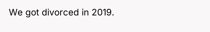 We got divorced in 2019.