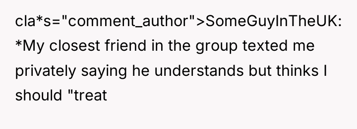 cla*s="comment_author">SomeGuyInTheUK: *My closest friend in the group texted me privately...