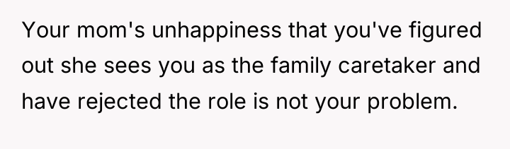 Your mom's unhappiness that you've figured out she sees you...