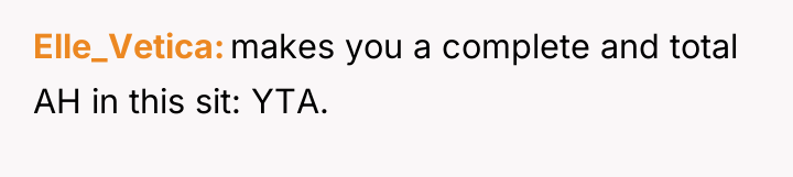 Elle_Vetica makes you a complete and total AH in this...