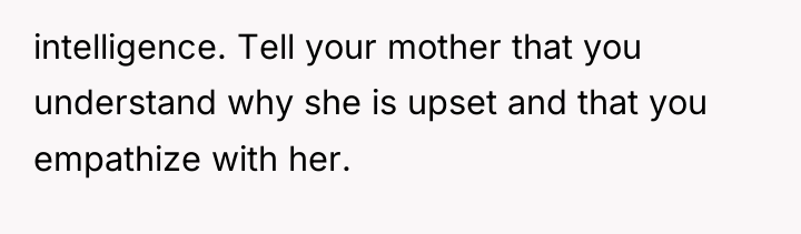 intelligence. Tell your mother that you understand why she is...