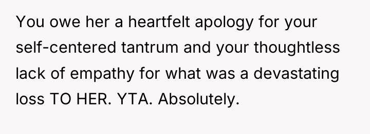 You owe her a heartfelt apology for your self-centered tantrum...