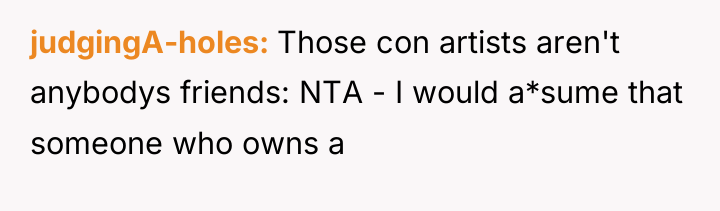judgingA-holes Those con artists aren't anybodys friends: NTA - I...