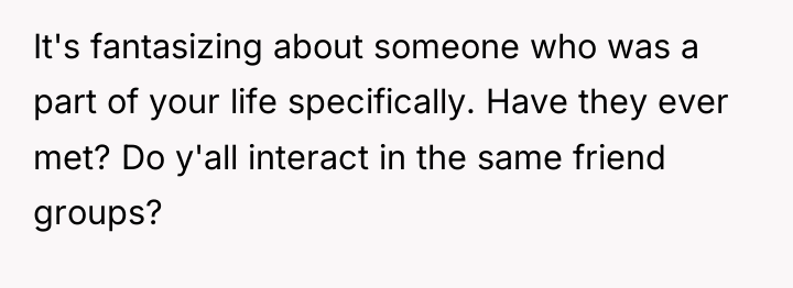 It's fantasizing about someone who was a part of your...