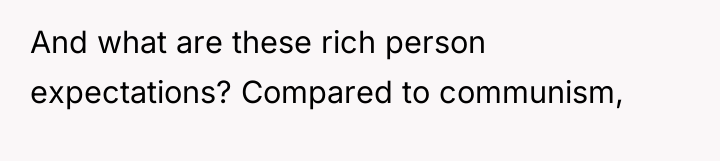 And what are these rich person expectations? Compared to communism,