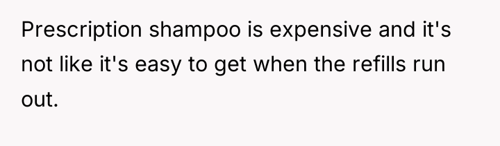 Prescription shampoo is expensive and it's not like it's easy...