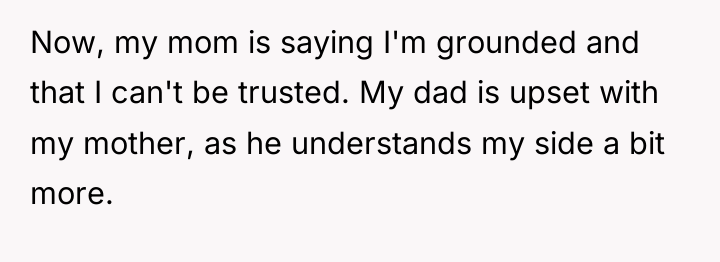 Now, my mom is saying I'm grounded and that I...