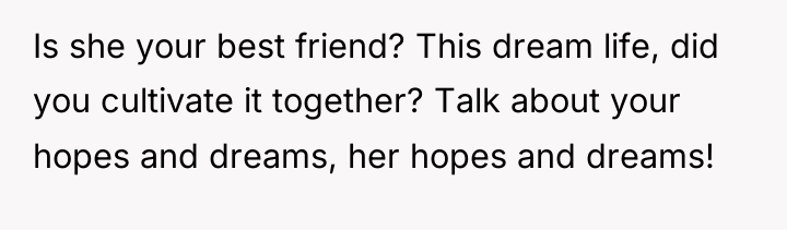 Is she your best friend? This dream life, did you...