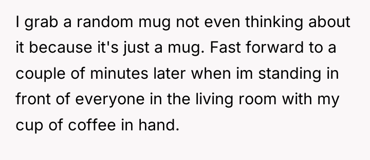 I grab a random mug not even thinking about it...