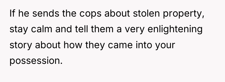 If he sends the cops about stolen property, stay calm...