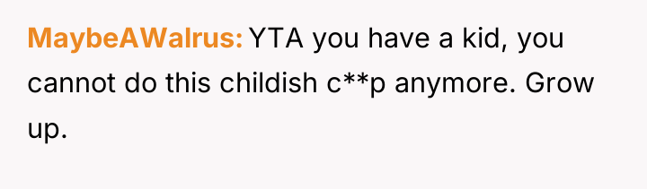 MaybeAWalrus YTA you have a kid, you cannot do this...