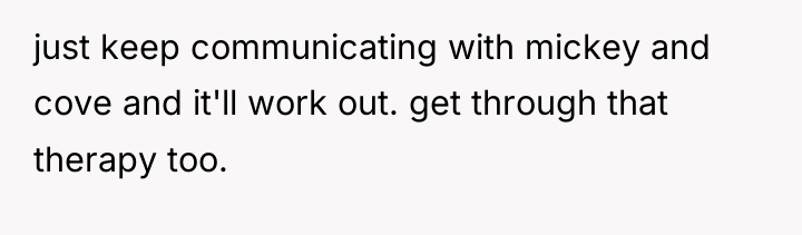 just keep communicating with mickey and cove and it'll work...