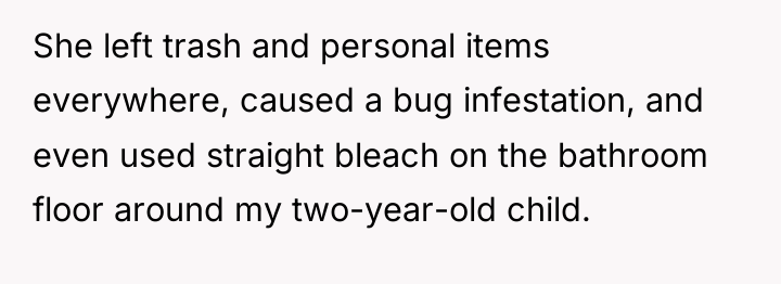 She left trash and personal items everywhere, caused a bug...