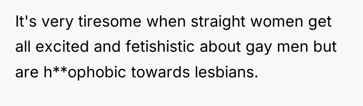 It's very tiresome when straight women get all excited and...