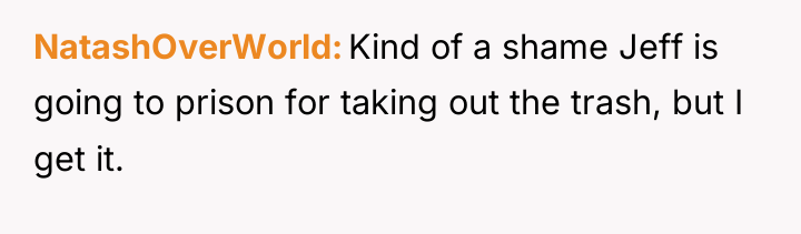 NatashOverWorld Kind of a shame Jeff is going to prison...