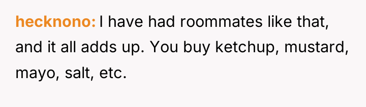 hecknono I have had roommates like that, and it all...