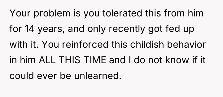 Your problem is you tolerated this from him for 14...