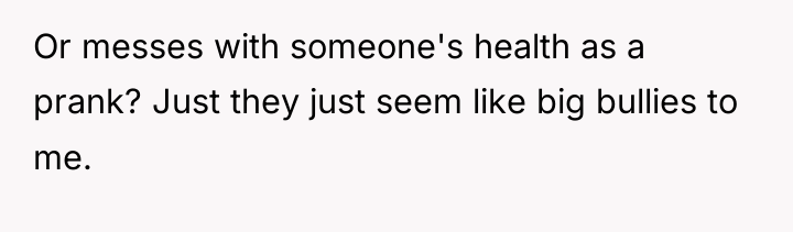 Or messes with someone's health as a prank? Just they...